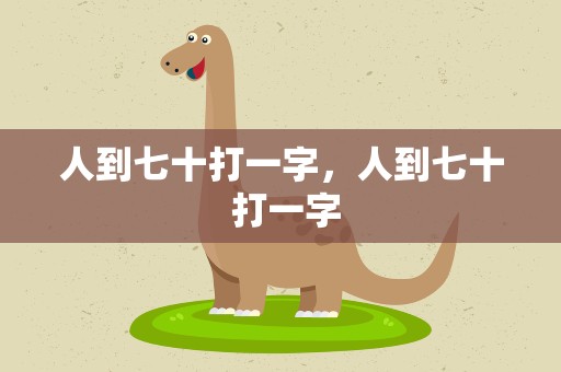 人到七十打一字，人到七十 打一字