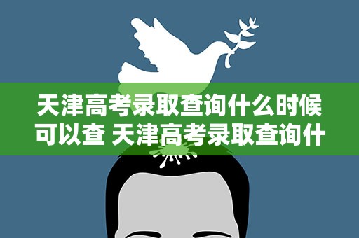 天津高考录取查询什么时候可以查 天津高考录取查询什么时候可以查到