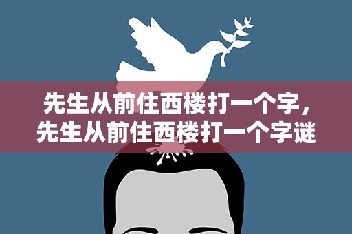 先生从前住西楼打一个字，先生从前住西楼打一个字谜