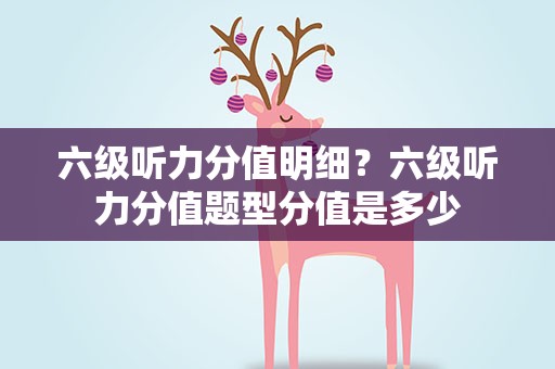六级听力分值明细？六级听力分值题型分值是多少