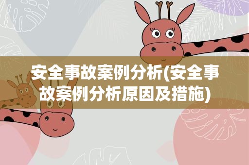 安全事故案例分析(安全事故案例分析原因及措施)