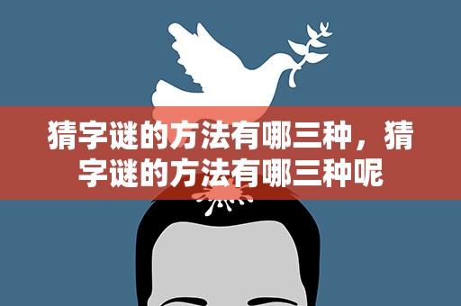 猜字谜的方法有哪三种，猜字谜的方法有哪三种呢
