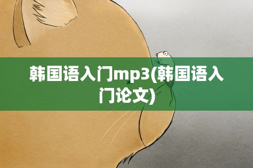 韩国语入门mp3(韩国语入门论文)