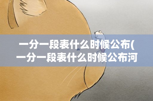 一分一段表什么时候公布(一分一段表什么时候公布河南)