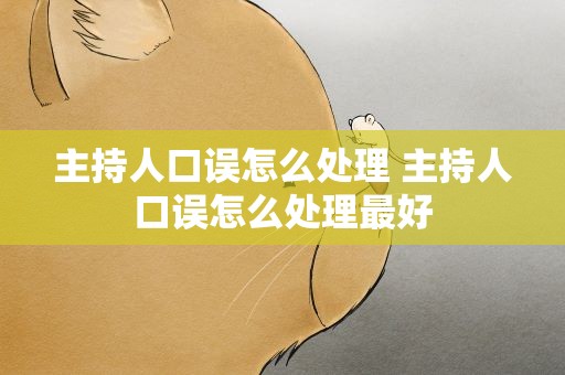 主持人口误怎么处理 主持人口误怎么处理最好