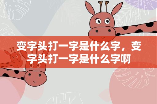 变字头打一字是什么字，变字头打一字是什么字啊