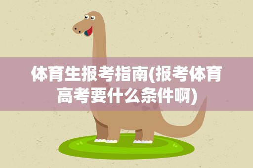 体育生报考指南(报考体育高考要什么条件啊)