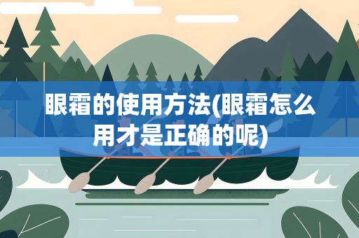眼霜的使用方法(眼霜怎么用才是正确的呢)