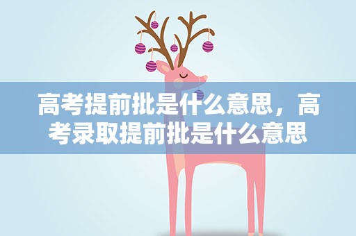 高考提前批是什么意思，高考录取提前批是什么意思