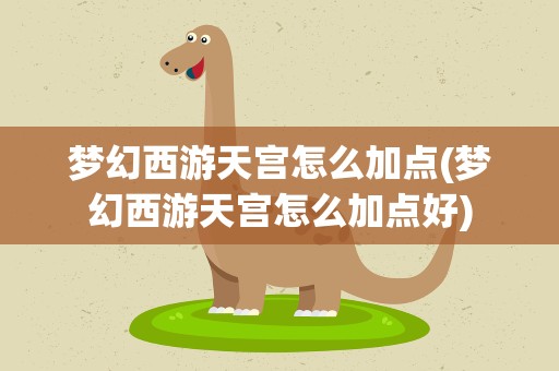 梦幻西游天宫怎么加点(梦幻西游天宫怎么加点好)