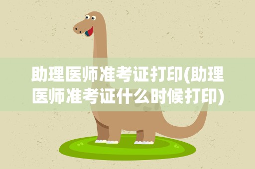 助理医师准考证打印(助理医师准考证什么时候打印)