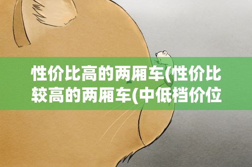 性价比高的两厢车(性价比较高的两厢车(中低档价位)什么最好)