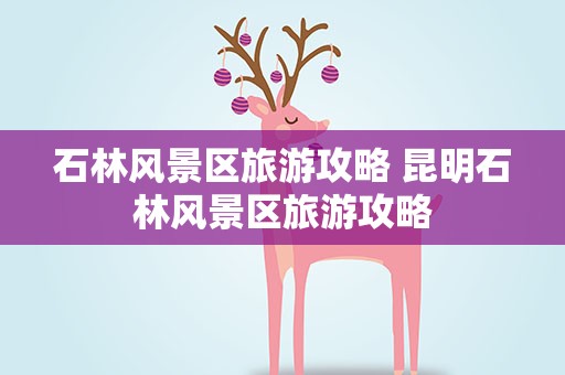 石林风景区旅游攻略 昆明石林风景区旅游攻略