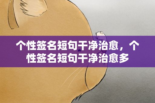 个性签名短句干净治愈，个性签名短句干净治愈多