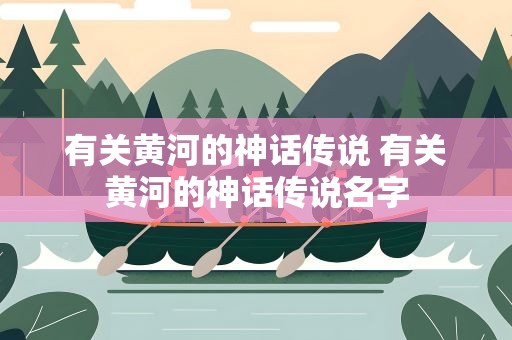 有关黄河的神话传说 有关黄河的神话传说名字