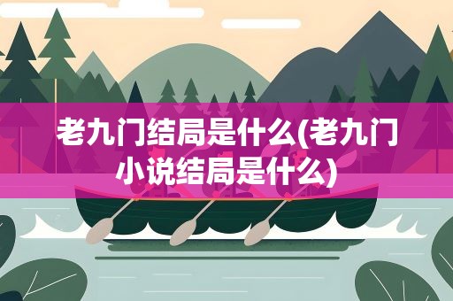 老九门结局是什么(老九门小说结局是什么)