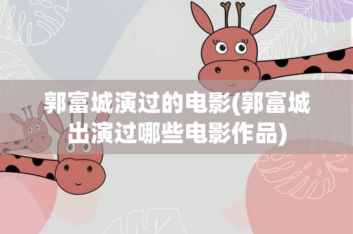 郭富城演过的电影(郭富城出演过哪些电影作品)