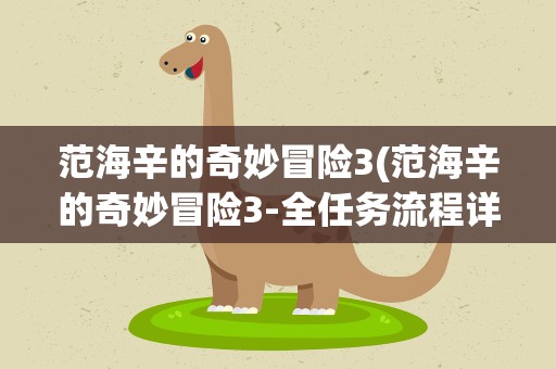 范海辛的奇妙冒险3(范海辛的奇妙冒险3-全任务流程详细攻略)