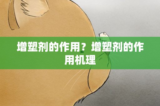 增塑剂的作用？增塑剂的作用机理