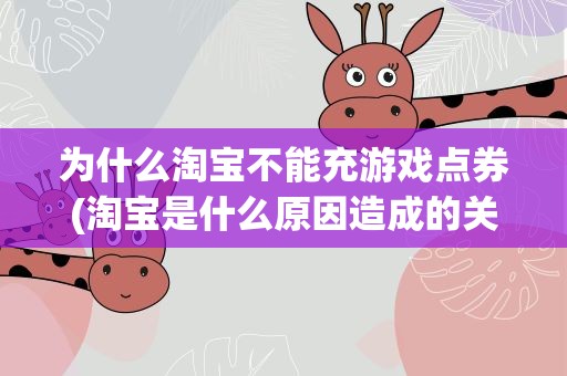 为什么淘宝不能充游戏点券(淘宝是什么原因造成的关闭游戏代充业务)