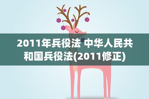 2011年兵役法 中华人民共和国兵役法(2011修正)