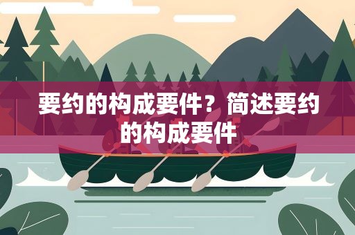 要约的构成要件？简述要约的构成要件