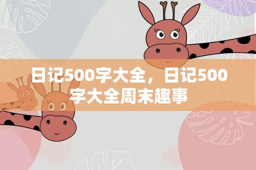 日记500字大全，日记500字大全周末趣事