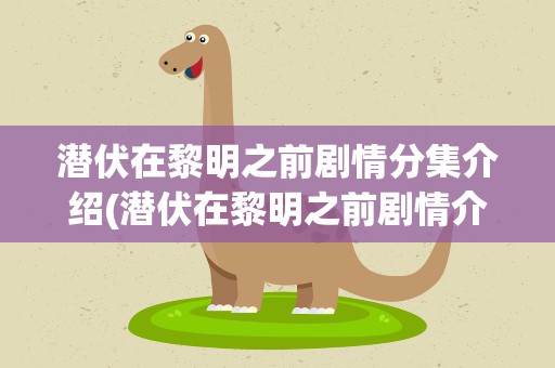 潜伏在黎明之前剧情分集介绍(潜伏在黎明之前剧情介绍)
