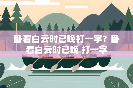 卧看白云时已晚打一字？卧看白云时已晚 打一字