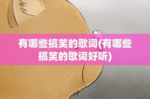 有哪些搞笑的歌词(有哪些搞笑的歌词好听)