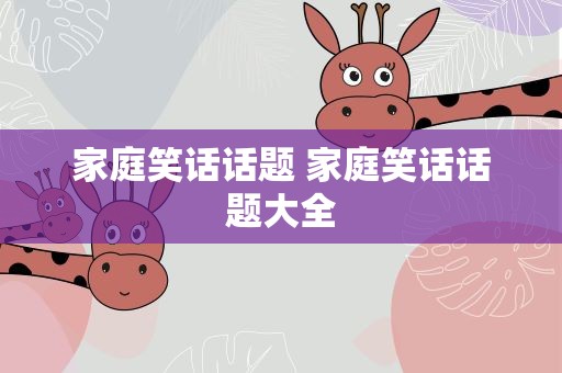 家庭笑话话题 家庭笑话话题大全