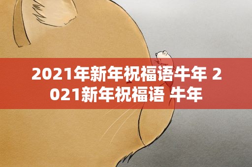 2021年新年祝福语牛年 2021新年祝福语 牛年