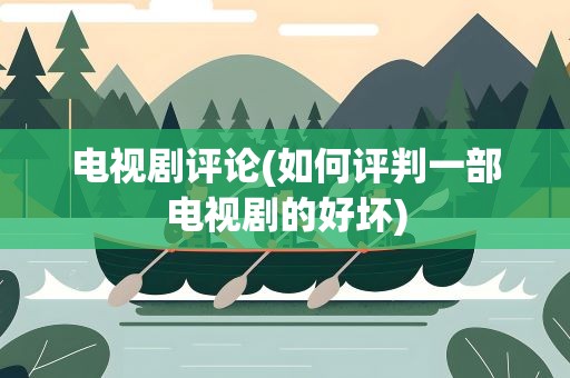 电视剧评论(如何评判一部电视剧的好坏)