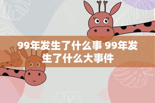 99年发生了什么事 99年发生了什么大事件
