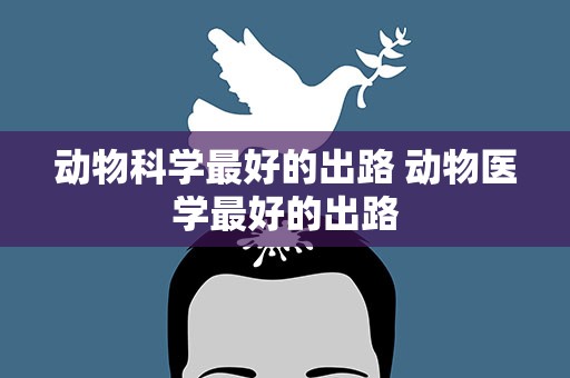 动物科学最好的出路 动物医学最好的出路
