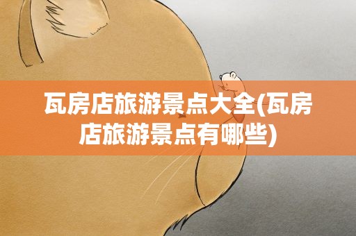 瓦房店旅游景点大全(瓦房店旅游景点有哪些)