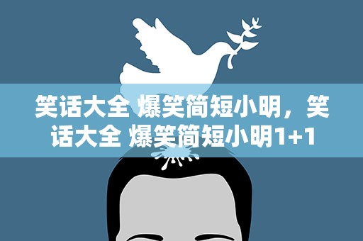 笑话大全 爆笑简短小明，笑话大全 爆笑简短小明1+1