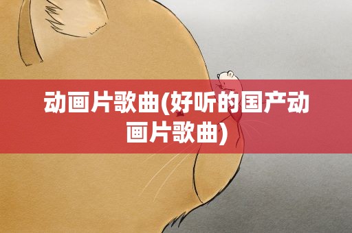 动画片歌曲(好听的国产动画片歌曲)