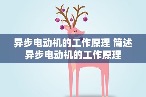 异步电动机的工作原理 简述异步电动机的工作原理