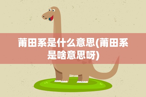 莆田系是什么意思(莆田系是啥意思呀)