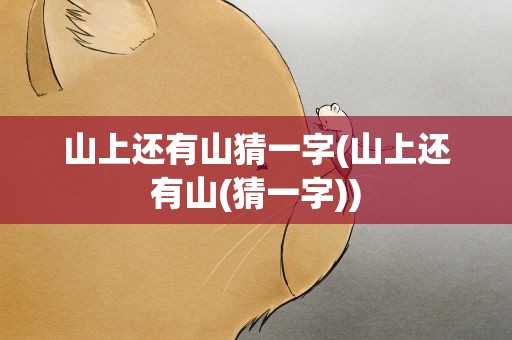 山上还有山猜一字(山上还有山(猜一字))