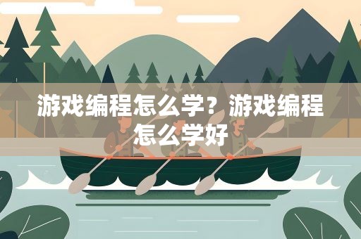 游戏编程怎么学？游戏编程怎么学好