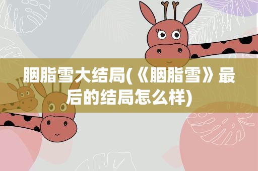 胭脂雪大结局(《胭脂雪》最后的结局怎么样)