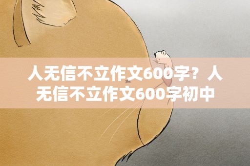 人无信不立作文600字？人无信不立作文600字初中