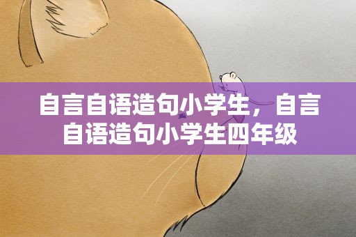 自言自语造句小学生，自言自语造句小学生四年级