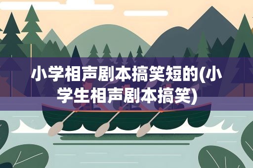 小学相声剧本搞笑短的(小学生相声剧本搞笑)