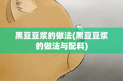 黑豆豆浆的做法(黑豆豆浆的做法与配料)