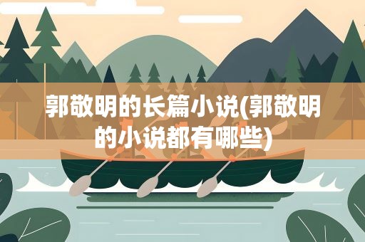 郭敬明的长篇小说(郭敬明的小说都有哪些)