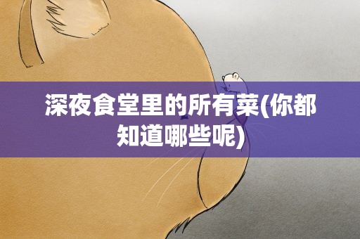 深夜食堂里的所有菜(你都知道哪些呢)