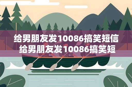 给男朋友发10086搞笑短信 给男朋友发10086搞笑短信怎么发